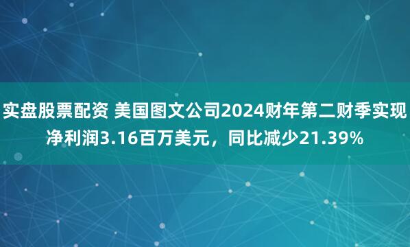 实盘股票配资 美国图文公司2024财年第二财季实现净利润3.16百万美元，同比减少21.39%