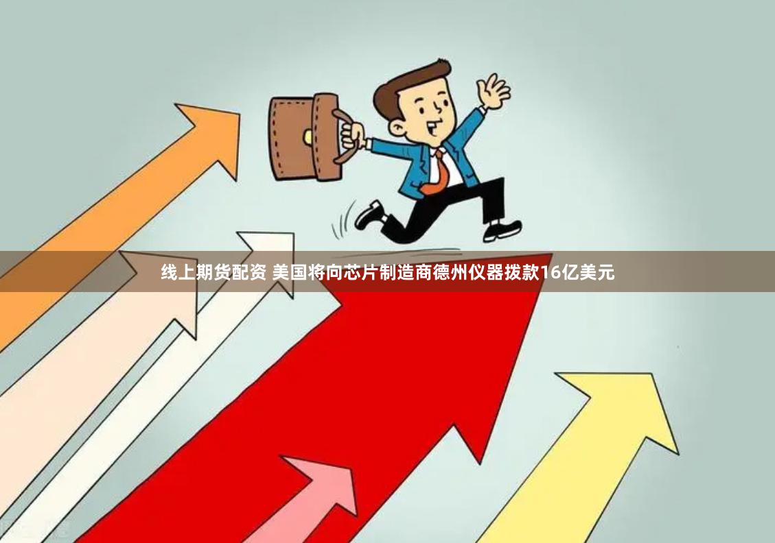 线上期货配资 美国将向芯片制造商德州仪器拨款16亿美元