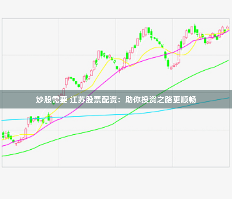 炒股需要 江苏股票配资：助你投资之路更顺畅