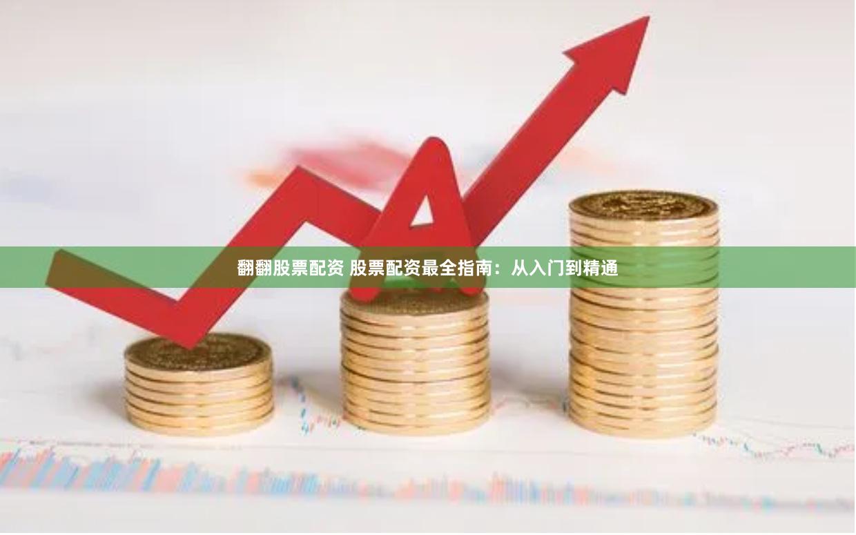 翻翻股票配资 股票配资最全指南：从入门到精通