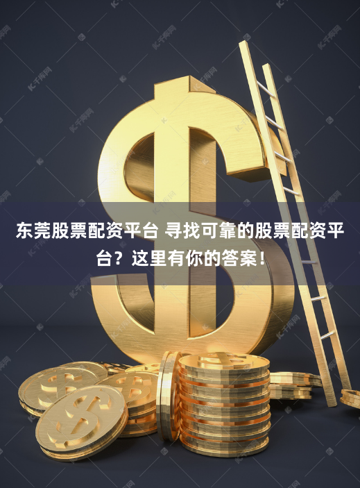 东莞股票配资平台 寻找可靠的股票配资平台？这里有你的答案！