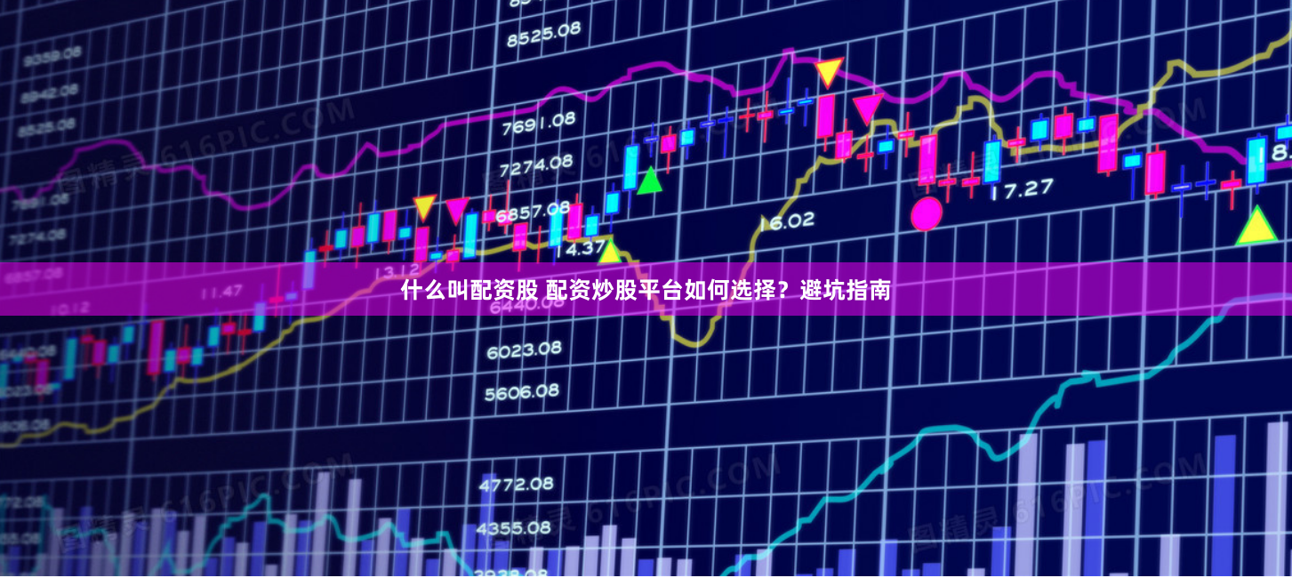 什么叫配资股 配资炒股平台如何选择？避坑指南