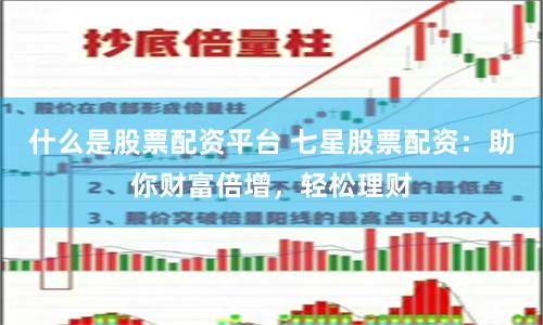 什么是股票配资平台 七星股票配资：助你财富倍增，轻松理财