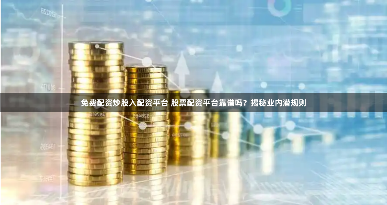 免费配资炒股入配资平台 股票配资平台靠谱吗？揭秘业内潜规则