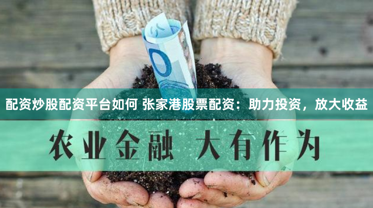 配资炒股配资平台如何 张家港股票配资：助力投资，放大收益