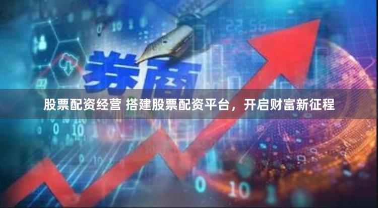 股票配资经营 搭建股票配资平台，开启财富新征程