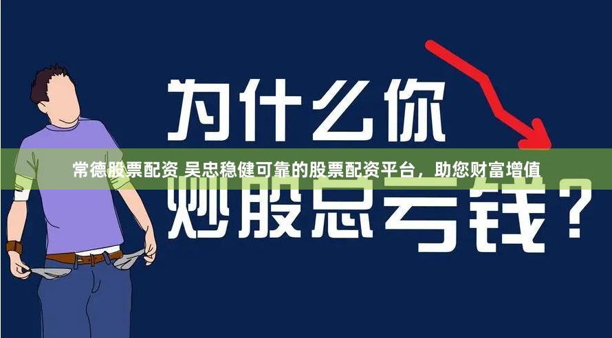 常德股票配资 吴忠稳健可靠的股票配资平台，助您财富增值