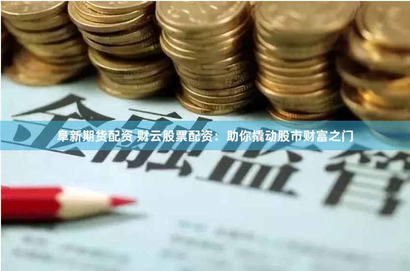 阜新期货配资 财云股票配资：助你撬动股市财富之门