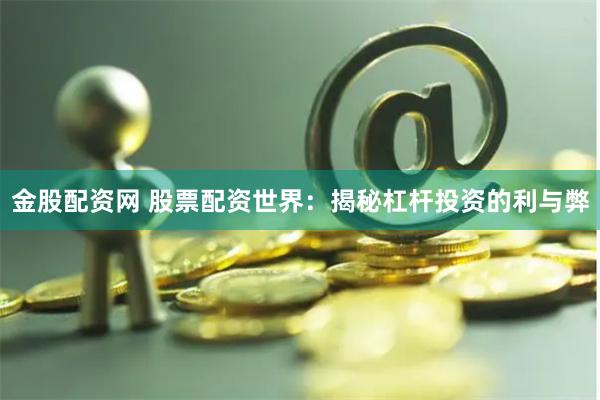 金股配资网 股票配资世界：揭秘杠杆投资的利与弊