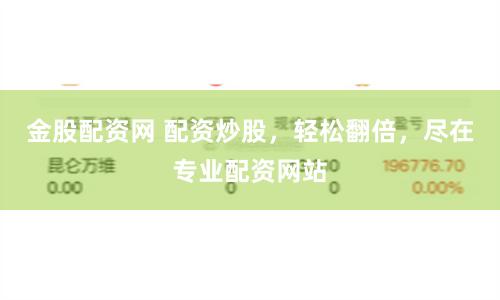 金股配资网 配资炒股，轻松翻倍，尽在专业配资网站