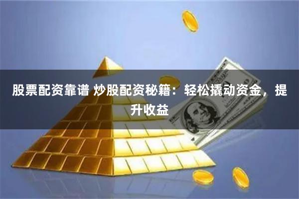 股票配资靠谱 炒股配资秘籍：轻松撬动资金，提升收益