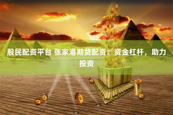 股民配资平台 张家港期货配资：资金杠杆，助力投资