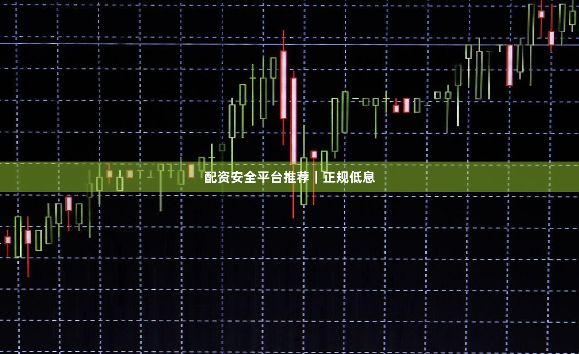 配资安全平台推荐｜正规低息