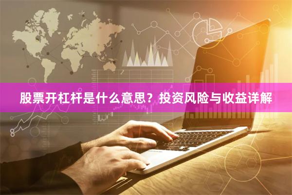 股票开杠杆是什么意思？投资风险与收益详解