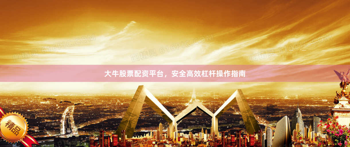 大牛股票配资平台，安全高效杠杆操作指南