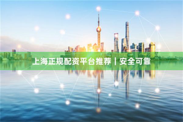 上海正规配资平台推荐｜安全可靠