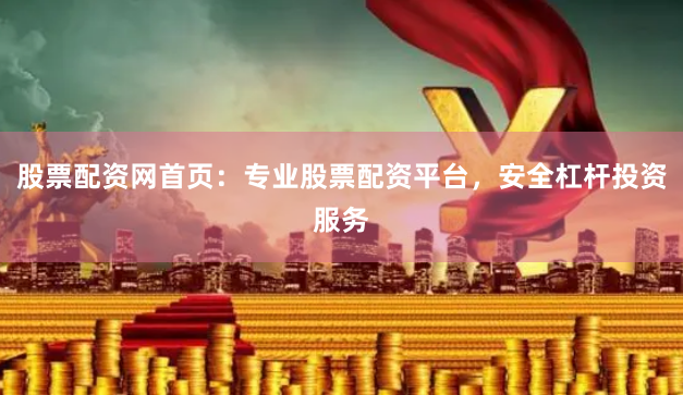 股票配资网首页：专业股票配资平台，安全杠杆投资服务