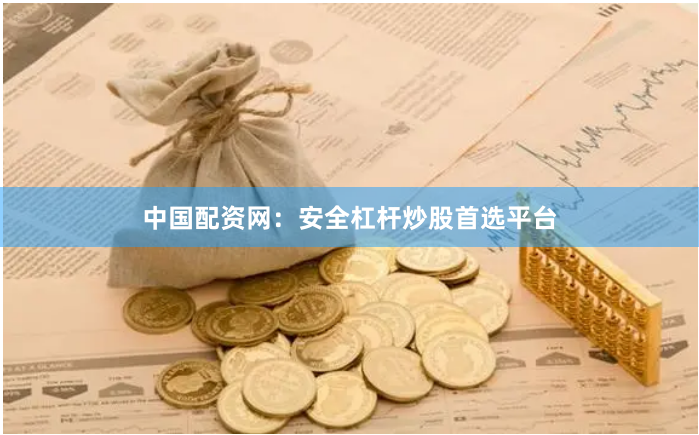 中国配资网：安全杠杆炒股首选平台