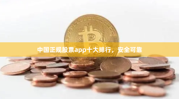 中国正规股票app十大排行，安全可靠