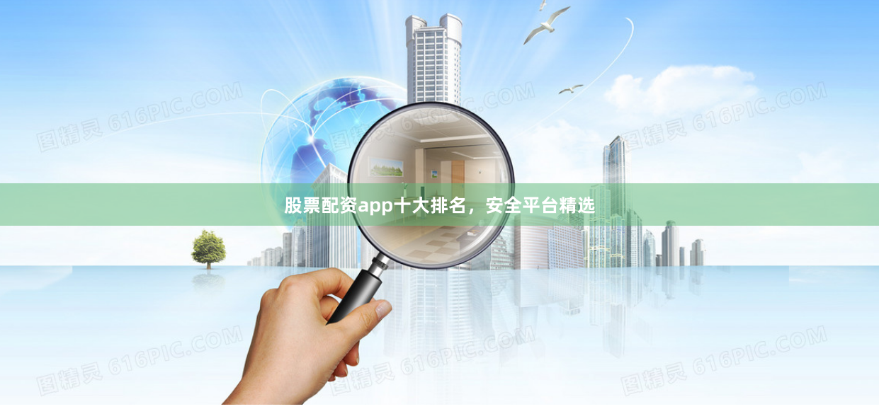 股票配资app十大排名，安全平台精选