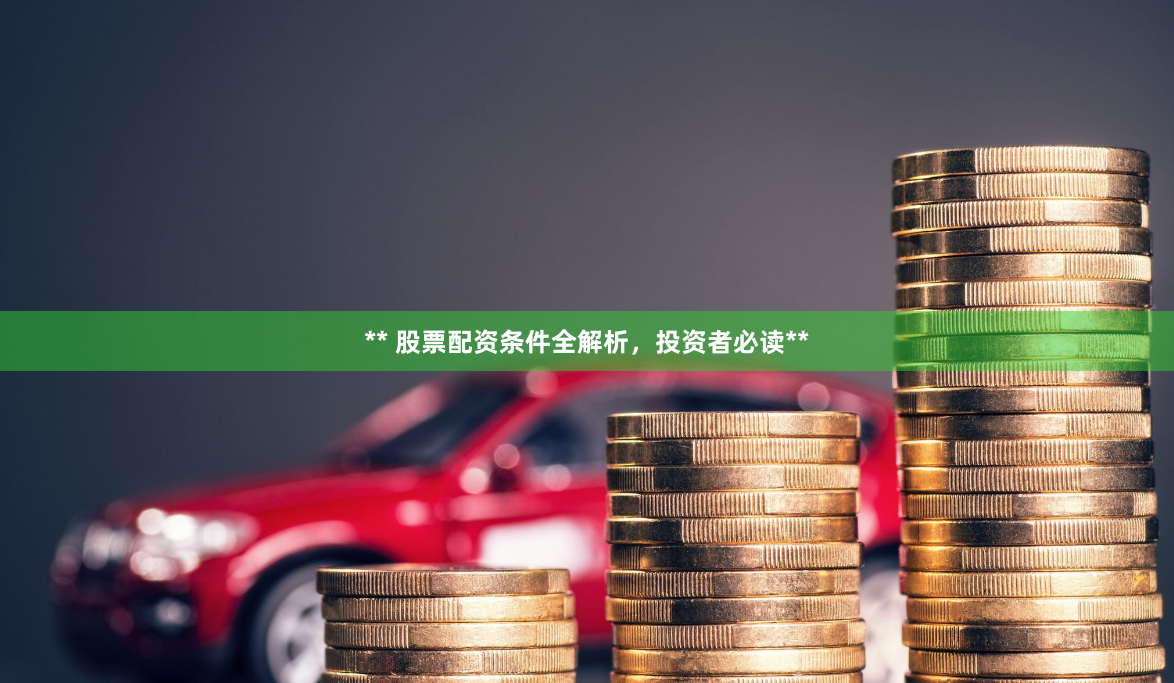 ** 股票配资条件全解析，投资者必读**